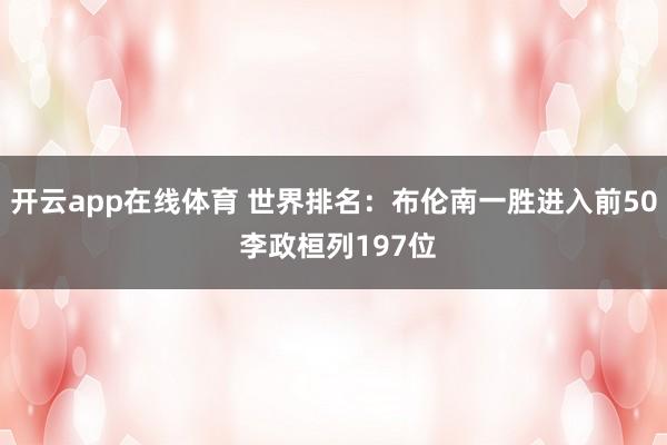 开云app在线体育 世界排名：布伦南一胜进入前50 李政桓列197位