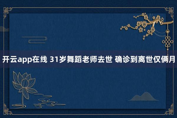 开云app在线 31岁舞蹈老师去世 确诊到离世仅俩月