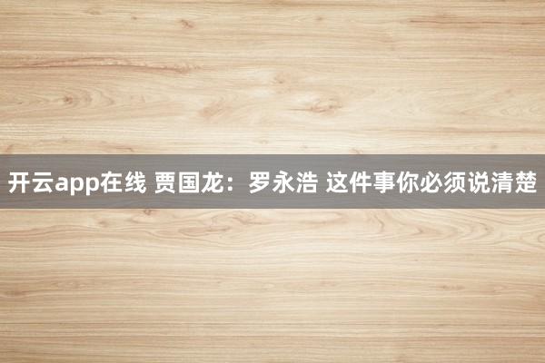 开云app在线 贾国龙：罗永浩 这件事你必须说清楚