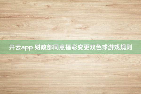 开云app 财政部同意福彩变更双色球游戏规则