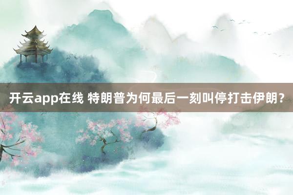 开云app在线 特朗普为何最后一刻叫停打击伊朗？