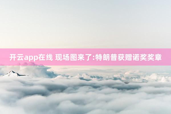 开云app在线 现场图来了:特朗普获赠诺奖奖章