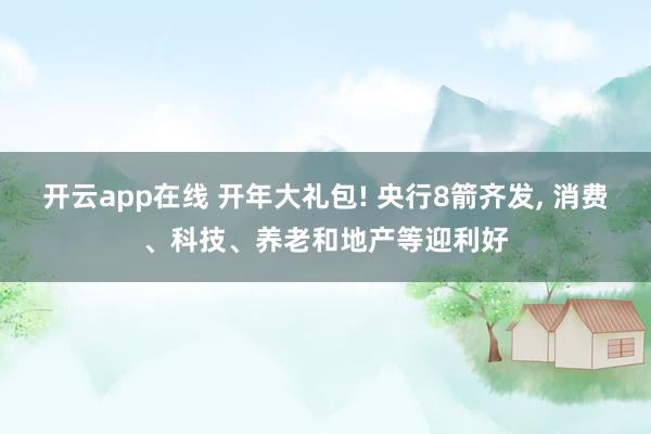 开云app在线 开年大礼包! 央行8箭齐发, 消费、科技、养老和地产等迎利好