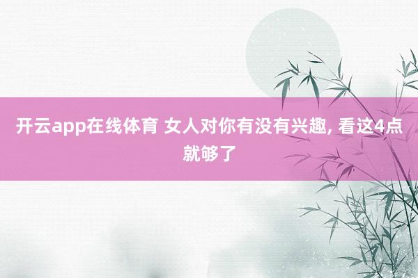 开云app在线体育 女人对你有没有兴趣, 看这4点就够了