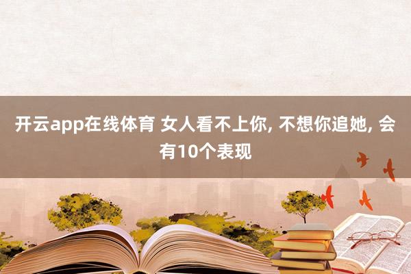开云app在线体育 女人看不上你, 不想你追她, 会有10个表现