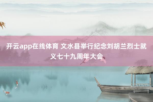 开云app在线体育 文水县举行纪念刘胡兰烈士就义七十九周年大会