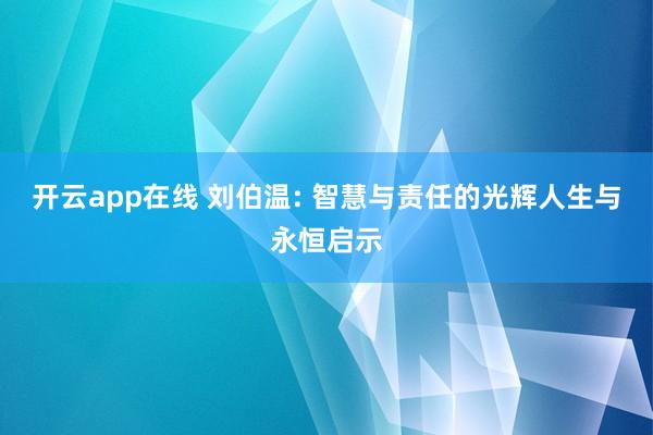 开云app在线 刘伯温: 智慧与责任的光辉人生与永恒启示