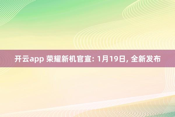 开云app 荣耀新机官宣: 1月19日, 全新发布