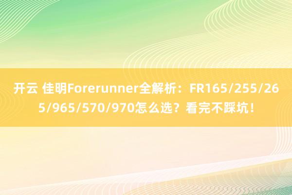 开云 佳明Forerunner全解析:FR165/255/265/965/570/970怎么选?看完不踩坑!