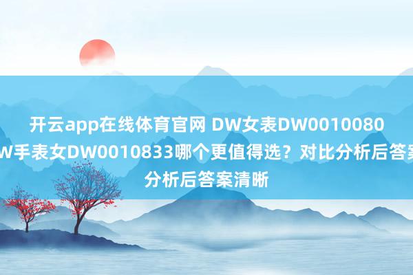 开云app在线体育官网 DW女表DW00100809和DW手表女DW0010833哪个更值得选?对比分析后答案清晰