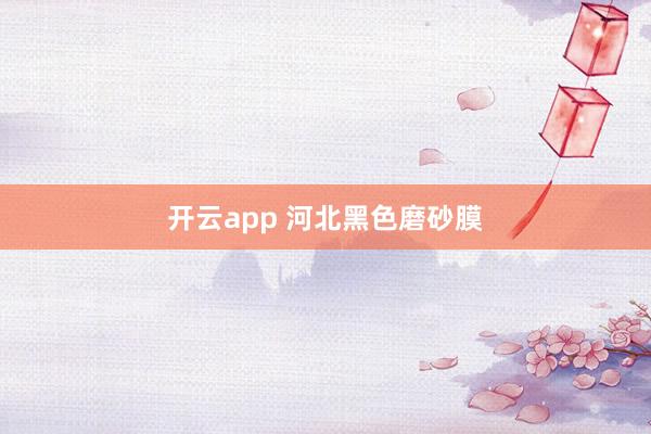 开云app 河北黑色磨砂膜