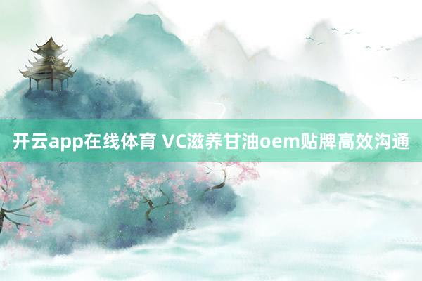 开云app在线体育 VC滋养甘油oem贴牌高效沟通