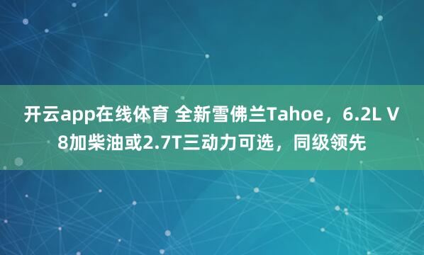 开云app在线体育 全新雪佛兰Tahoe,6.2L V8加柴油或2.7T三动力可选,同级领先