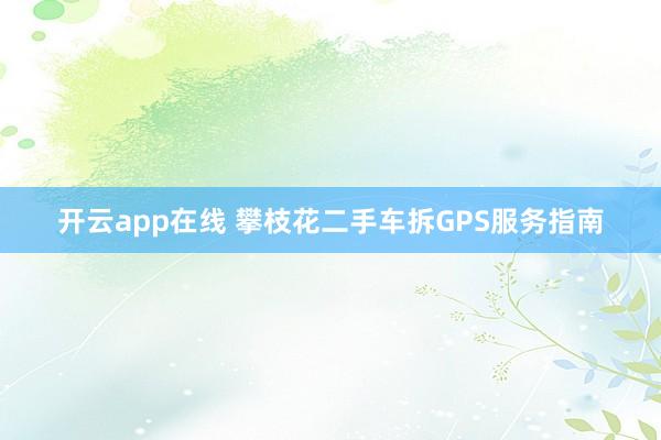 开云app在线 攀枝花二手车拆GPS服务指南