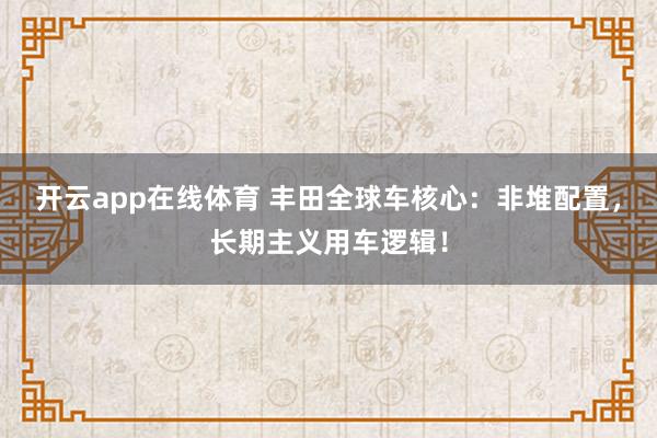 开云app在线体育 丰田全球车核心：非堆配置，长期主义用车逻辑！