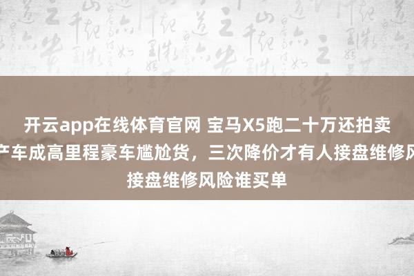 开云app在线体育官网 宝马X5跑二十万还拍卖,公司破产车成高里程豪车尴尬货,三次降价才有人接盘维修风险谁买单