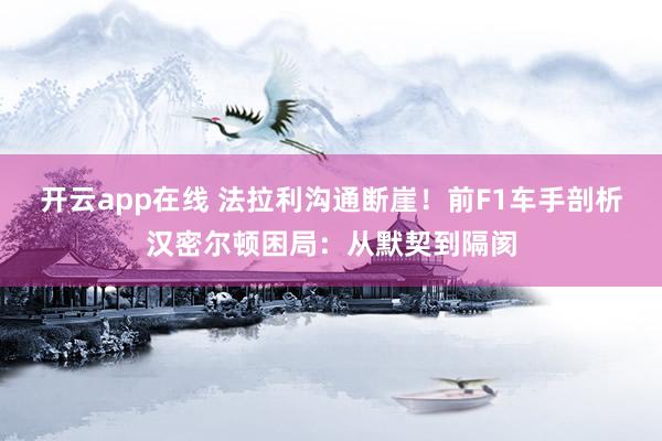 开云app在线 法拉利沟通断崖！前F1车手剖析汉密尔顿困局：从默契到隔阂