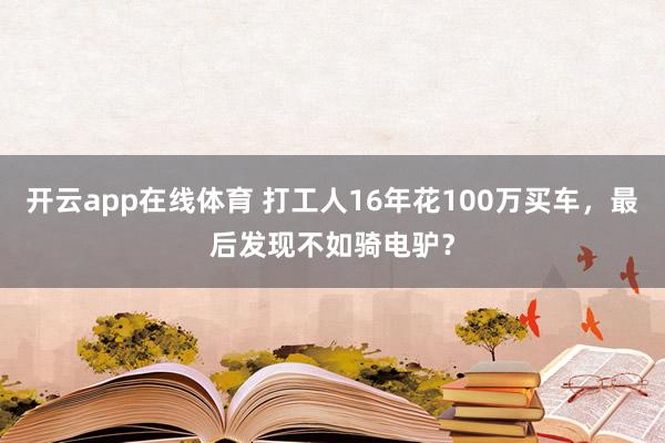 开云app在线体育 打工人16年花100万买车，最后发现不如骑电驴？