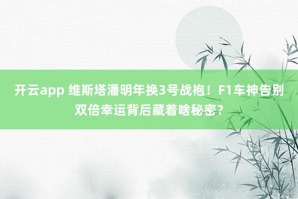 开云app 维斯塔潘明年换3号战袍!F1车神告别双倍幸运背后藏着啥秘密?