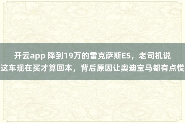开云app 降到19万的雷克萨斯ES，老司机说这车现在买才算回本，背后原因让奥迪宝马都有点慌