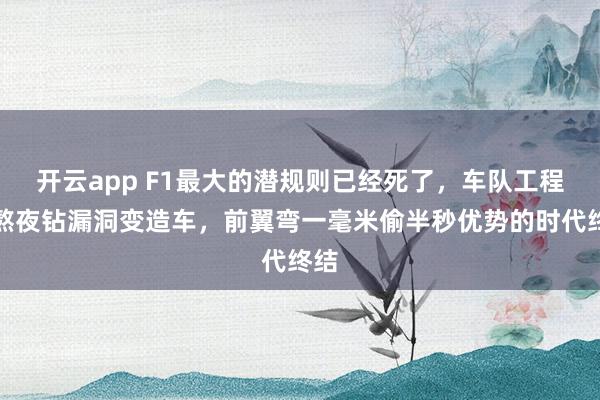 开云app F1最大的潜规则已经死了，车队工程师熬夜钻漏洞变造车，前翼弯一毫米偷半秒优势的时代终结