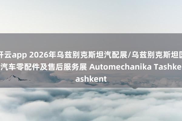 开云app 2026年乌兹别克斯坦汽配展/乌兹别克斯坦国际汽车零配件及售后服务展 Automechanika Tashkent