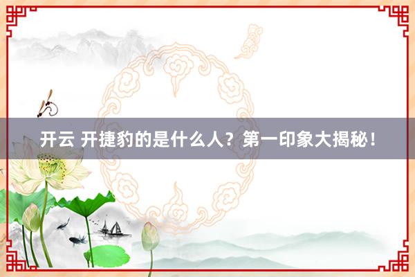 开云 开捷豹的是什么人？第一印象大揭秘！