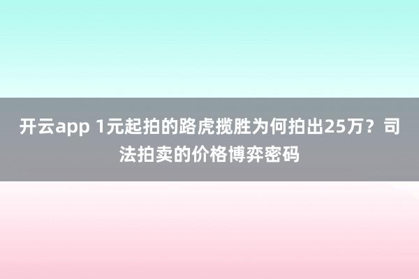 开云app 1元起拍的路虎揽胜为何拍出25万?司法拍卖的价格博弈密码