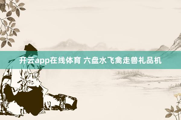 开云app在线体育 六盘水飞禽走兽礼品机