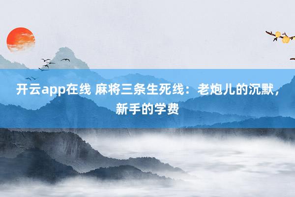 开云app在线 麻将三条生死线：老炮儿的沉默，新手的学费