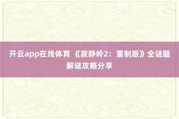开云app在线体育 《寂静岭2：重制版》全谜题解谜攻略分享