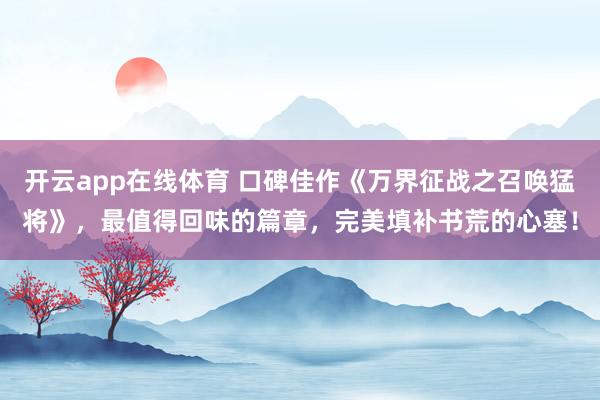 开云app在线体育 口碑佳作《万界征战之召唤猛将》，最值得回味的篇章，完美填补书荒的心塞！