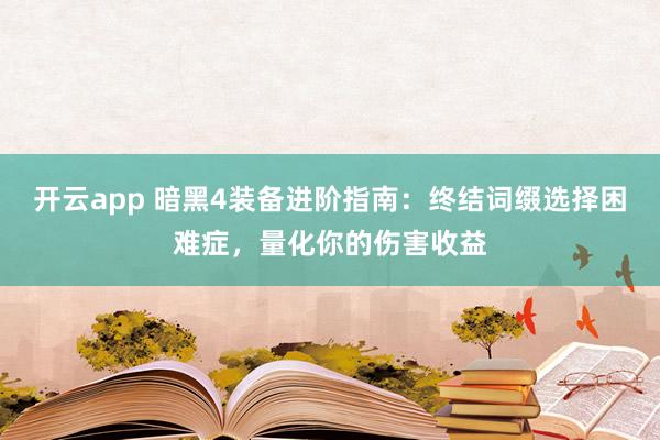 开云app 暗黑4装备进阶指南：终结词缀选择困难症，量化你的伤害收益