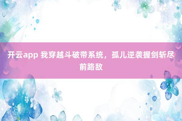 开云app 我穿越斗破带系统，孤儿逆袭握剑斩尽前路敌