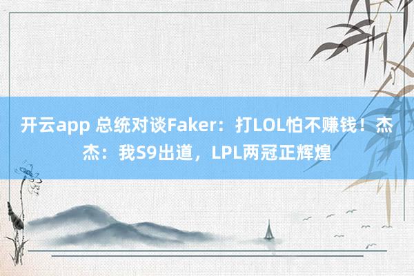 开云app 总统对谈Faker：打LOL怕不赚钱！杰杰：我S9出道，LPL两冠正辉煌