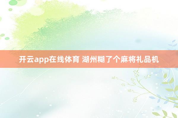 开云app在线体育 湖州糊了个麻将礼品机