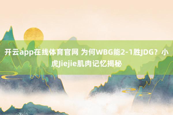 开云app在线体育官网 为何WBG能2-1胜JDG？小虎Jiejie肌肉记忆揭秘