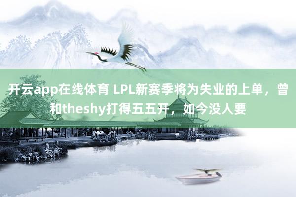 开云app在线体育 LPL新赛季将为失业的上单，曾和theshy打得五五开，如今没人要