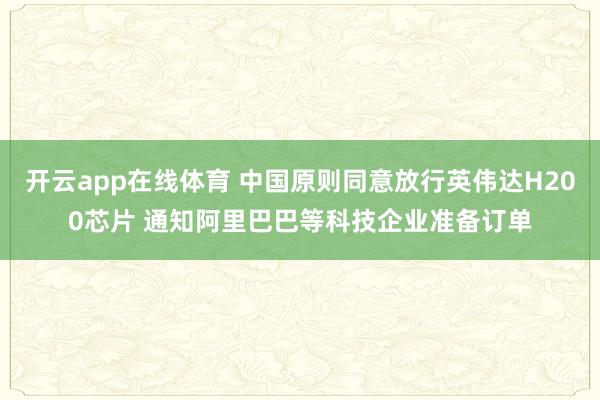 开云app在线体育 中国原则同意放行英伟达H200芯片 通知阿里巴巴等科技企业准备订单