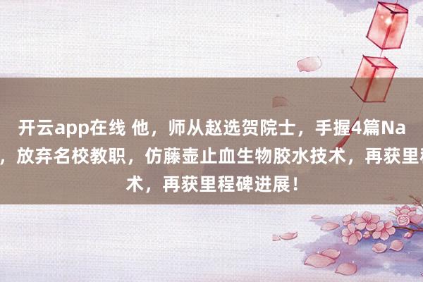 开云app在线 他，师从赵选贺院士，手握4篇Nature正刊，放弃名校教职，仿藤壶止血生物胶水技术，再获里程碑进展！