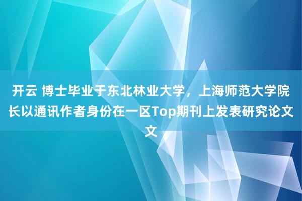 开云 博士毕业于东北林业大学，上海师范大学院长以通讯作者身份在一区Top期刊上发表研究论文