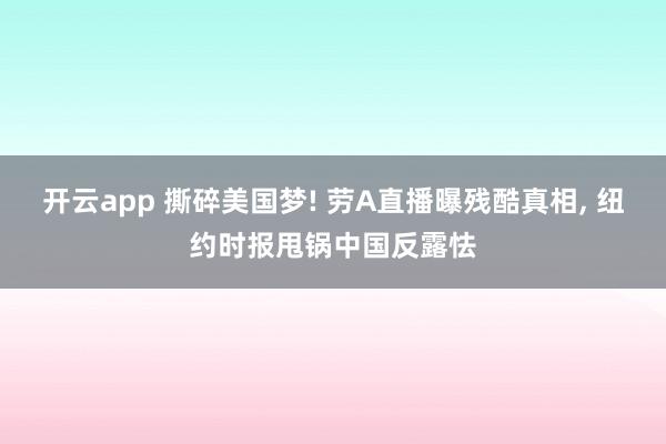 开云app 撕碎美国梦! 劳A直播曝残酷真相， 纽约时报甩锅中国反露怯