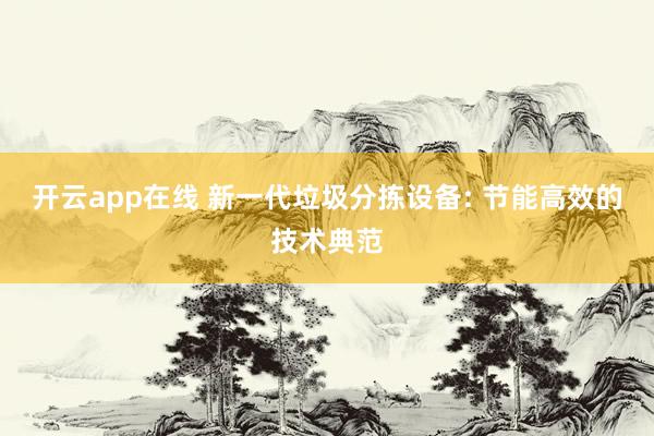 开云app在线 新一代垃圾分拣设备: 节能高效的技术典范