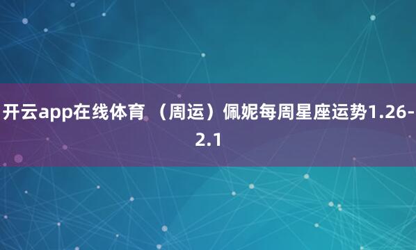 开云app在线体育 （周运）佩妮每周星座运势1.26-2.1