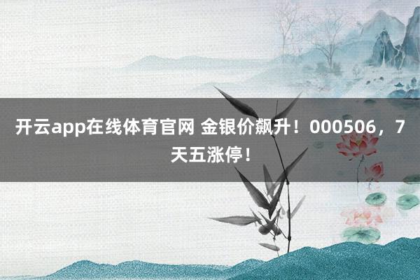 开云app在线体育官网 金银价飙升！000506，7天五涨停！
