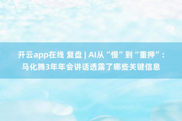 开云app在线 复盘 | AI从“慢”到“重押”：马化腾3年年会讲话透露了哪些关键信息