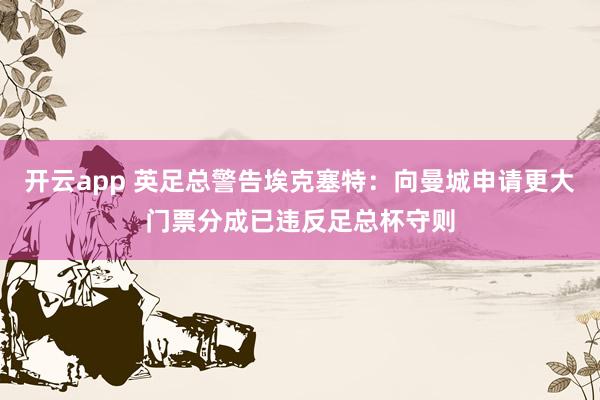 开云app 英足总警告埃克塞特：向曼城申请更大门票分成已违反足总杯守则