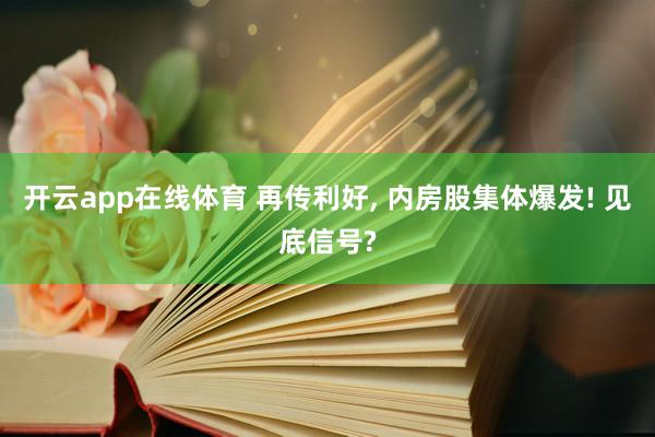 开云app在线体育 再传利好, 内房股集体爆发! 见底信号?