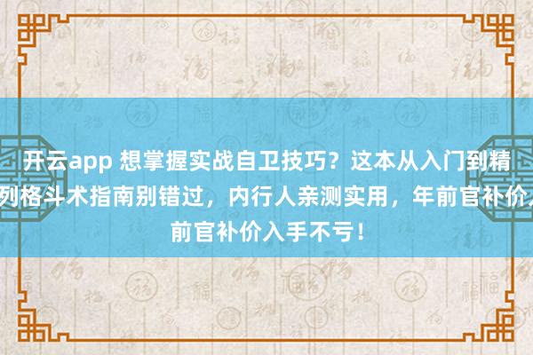 开云app 想掌握实战自卫技巧?这本从入门到精通的以色列格斗术指南别错过,内行人亲测实用,年前官补价入手不亏!