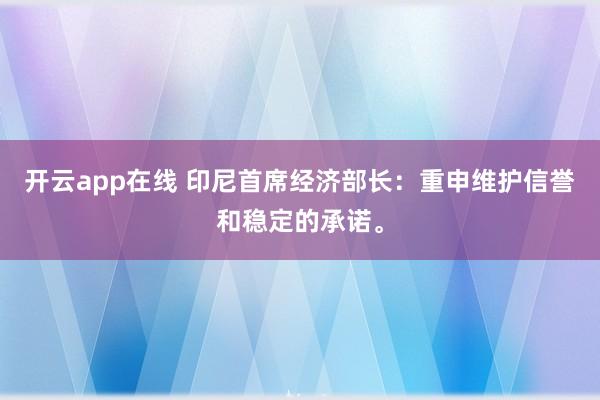 开云app在线 印尼首席经济部长：重申维护信誉和稳定的承诺。